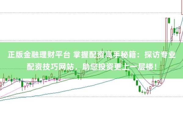 正版金融理财平台 掌握配资高手秘籍：探访专业配资技巧网站，助您投资更上一层楼！