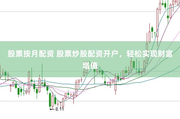 股票按月配资 股票炒股配资开户，轻松实现财富增值