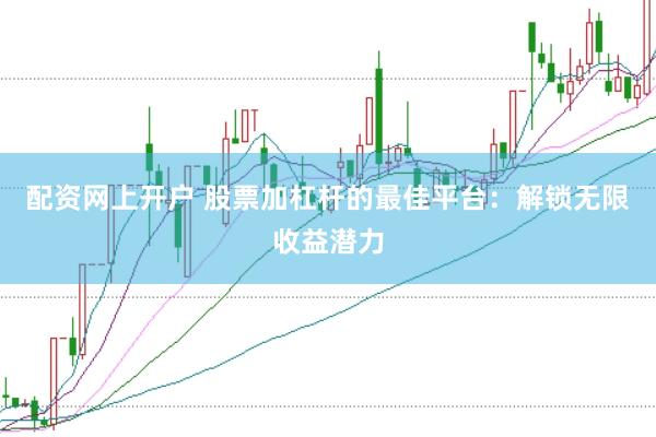 配资网上开户 股票加杠杆的最佳平台：解锁无限收益潜力