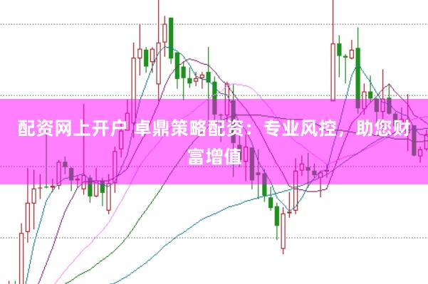 配资网上开户 卓鼎策略配资：专业风控，助您财富增值
