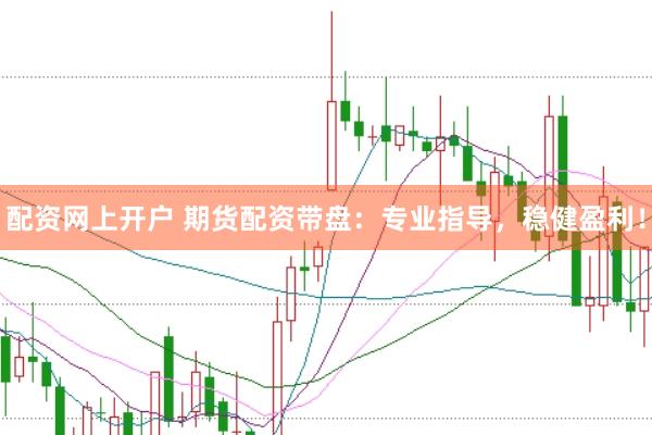 配资网上开户 期货配资带盘：专业指导，稳健盈利！