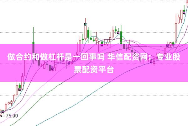 做合约和做杠杆是一回事吗 华信配资网：专业股票配资平台