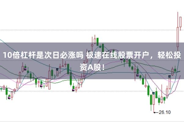 10倍杠杆是次日必涨吗 极速在线股票开户，轻松投资A股！