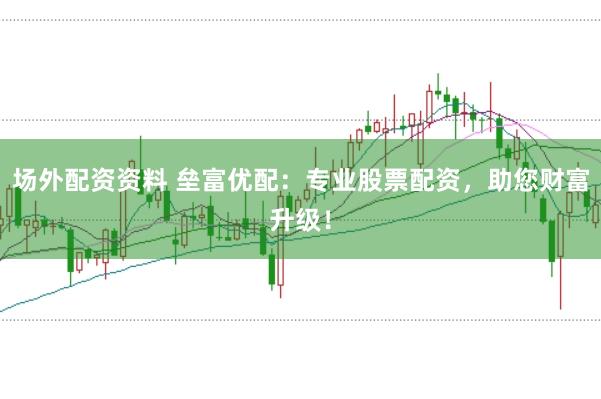 场外配资资料 垒富优配：专业股票配资，助您财富升级！