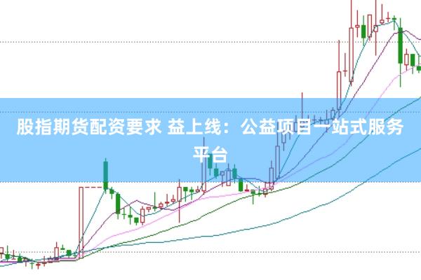 股指期货配资要求 益上线：公益项目一站式服务平台