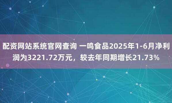 配资网站系统官网查询 一鸣食品2025年1-6月净利润为3221.72万元，较去年同期增长21.73%