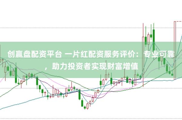 创赢盘配资平台 一片红配资服务评价：专业可靠，助力投资者实现财富增值