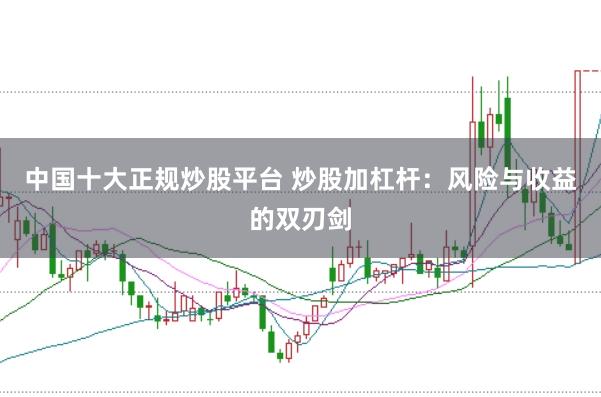 中国十大正规炒股平台 炒股加杠杆：风险与收益的双刃剑