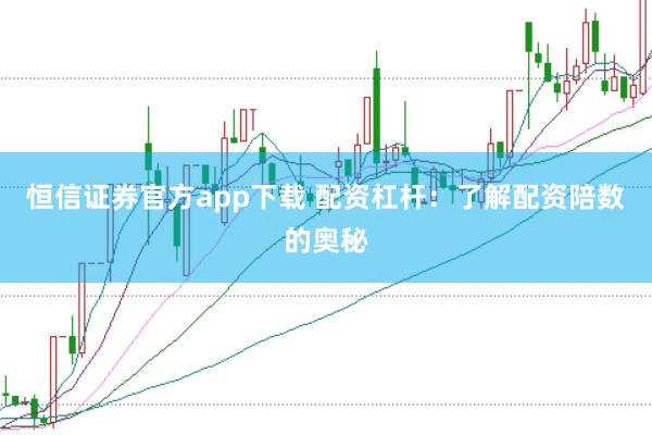 恒信证券官方app下载 配资杠杆：了解配资陪数的奥秘