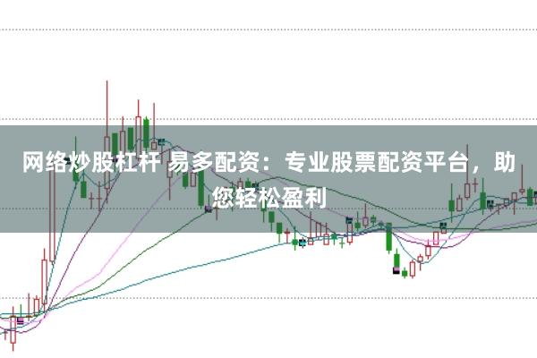 网络炒股杠杆 易多配资：专业股票配资平台，助您轻松盈利
