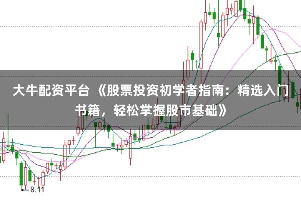大牛配资平台 《股票投资初学者指南：精选入门书籍，轻松掌握股市基础》