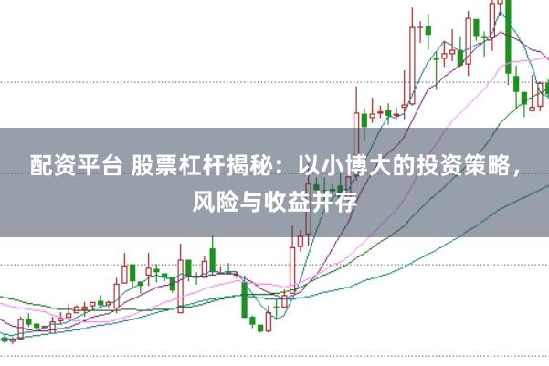 配资平台 股票杠杆揭秘：以小博大的投资策略，风险与收益并存