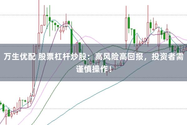 万生优配 股票杠杆炒股：高风险高回报，投资者需谨慎操作！