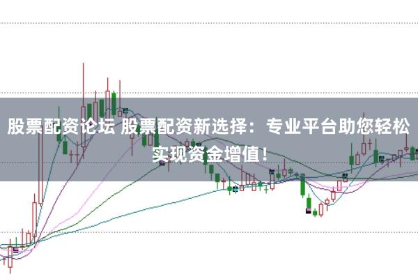 股票配资论坛 股票配资新选择：专业平台助您轻松实现资金增值！