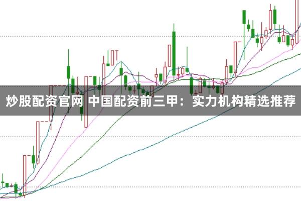 炒股配资官网 中国配资前三甲：实力机构精选推荐