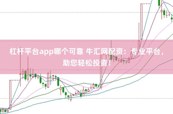 杠杆平台app哪个可靠 牛汇网配资：专业平台，助您轻松投资！