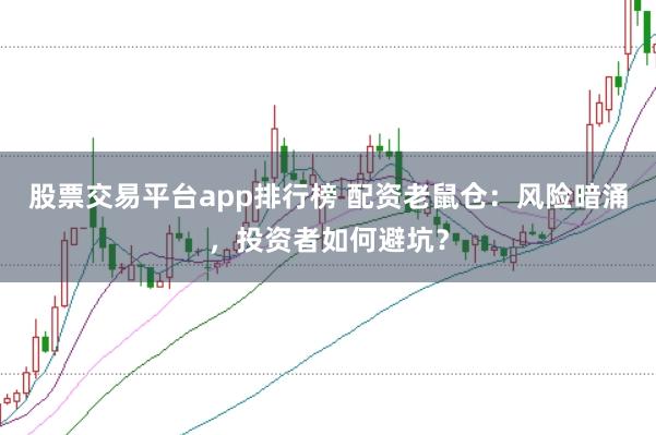 股票交易平台app排行榜 配资老鼠仓：风险暗涌，投资者如何避坑？