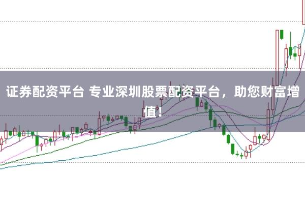 证券配资平台 专业深圳股票配资平台，助您财富增值！