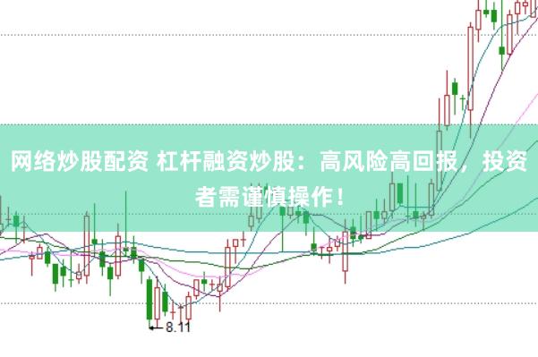 网络炒股配资 杠杆融资炒股：高风险高回报，投资者需谨慎操作！