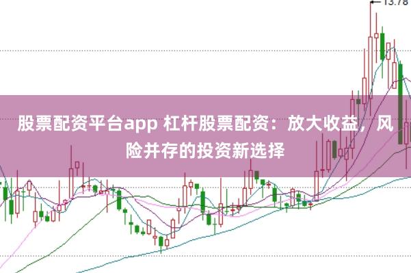 股票配资平台app 杠杆股票配资：放大收益，风险并存的投资新选择