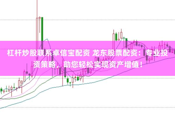 杠杆炒股联系卓信宝配资 龙东股票配资：专业投资策略，助您轻松实现资产增值！