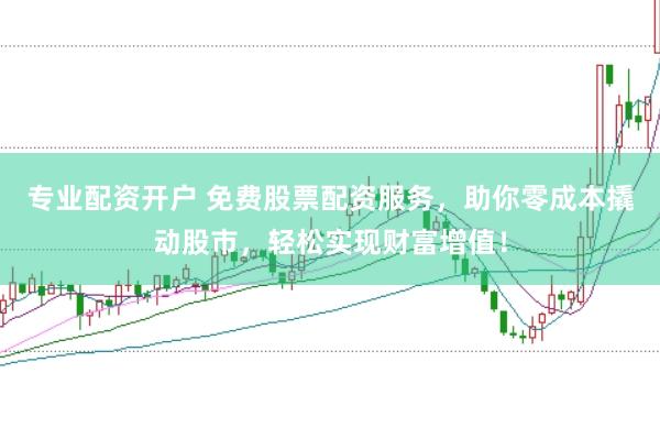 专业配资开户 免费股票配资服务，助你零成本撬动股市，轻松实现财富增值！