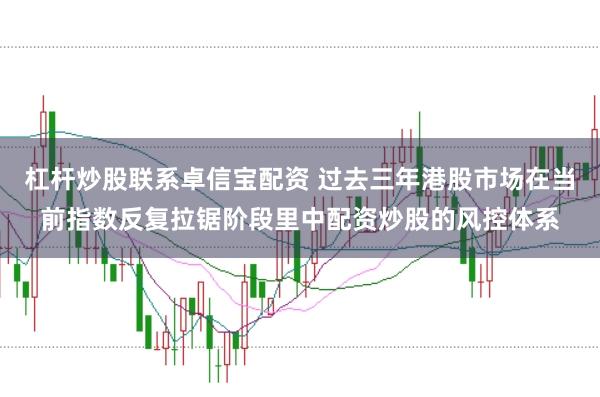 杠杆炒股联系卓信宝配资 过去三年港股市场在当前指数反复拉锯阶段里中配资炒股的风控体系