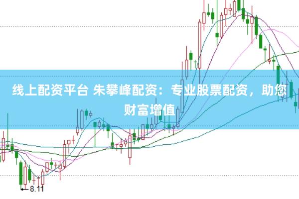 线上配资平台 朱攀峰配资：专业股票配资，助您财富增值