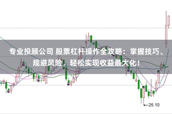 专业投顾公司 股票杠杆操作全攻略：掌握技巧、规避风险，轻松实现收益最大化！