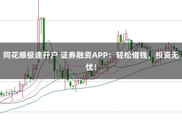 同花顺极速开户 证券融资APP：轻松借钱，投资无忧！
