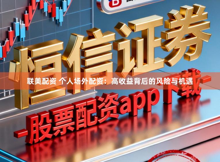 联美配资 个人场外配资：高收益背后的风险与机遇