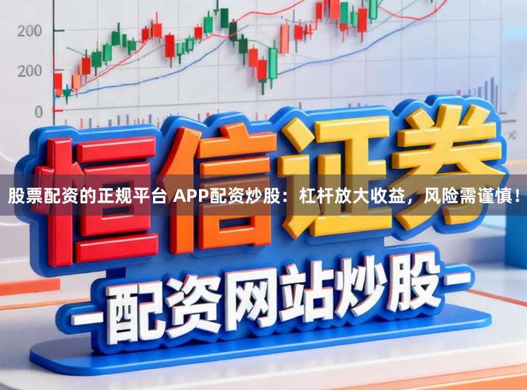 股票配资的正规平台 APP配资炒股：杠杆放大收益，风险需谨慎！