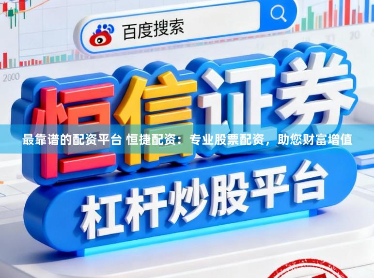 最靠谱的配资平台 恒捷配资：专业股票配资，助您财富增值