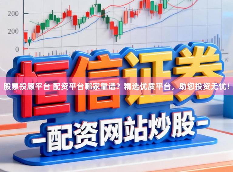 股票投顾平台 配资平台哪家靠谱？精选优质平台，助您投资无忧！