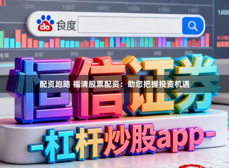 配资跑路 福清股票配资：助您把握投资机遇
