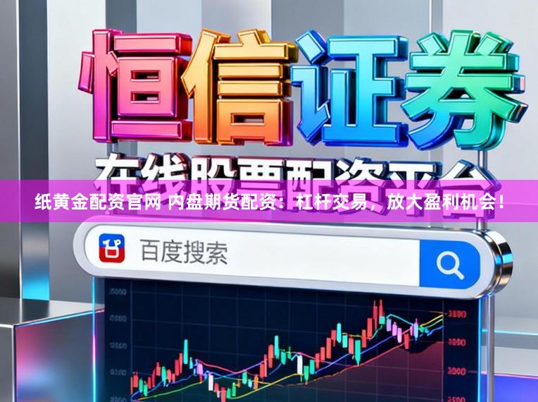 纸黄金配资官网 内盘期货配资：杠杆交易，放大盈利机会！