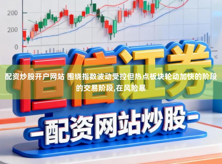 配资炒股开户网站 围绕指数波动受控但热点板块轮动加快的阶段的交易阶段,在风险暴