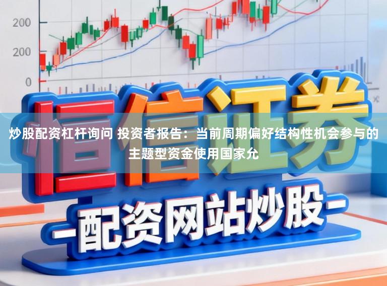 炒股配资杠杆询问 投资者报告：当前周期偏好结构性机会参与的主题型资金使用国家允