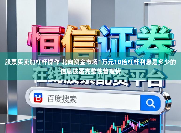 股票买卖加杠杆操作 北向资金市场1万元10倍杠杆利息是多少的信息披露完整性管理情