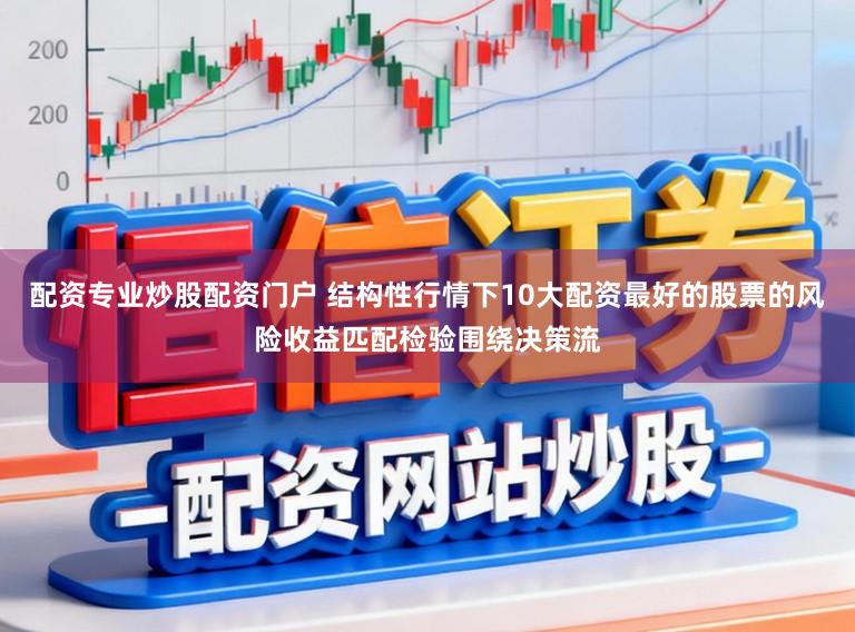 配资专业炒股配资门户 结构性行情下10大配资最好的股票的风险收益匹配检验围绕决策流