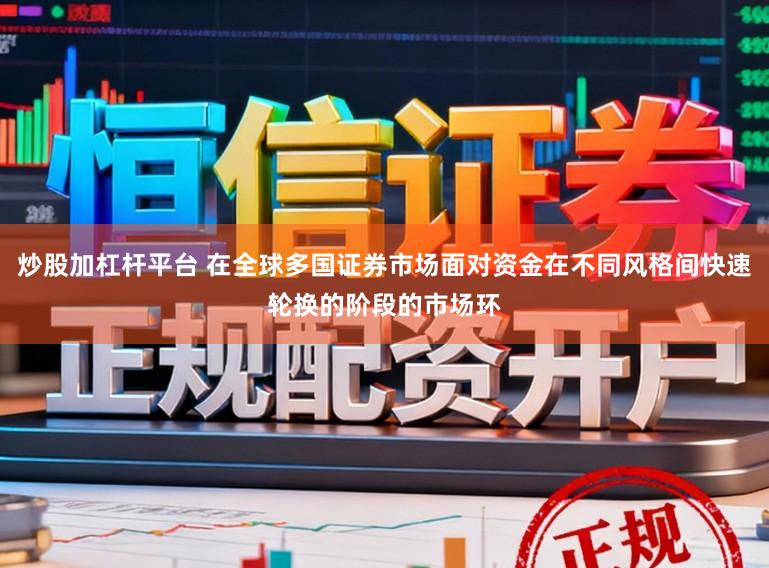 炒股加杠杆平台 在全球多国证券市场面对资金在不同风格间快速轮换的阶段的市场环