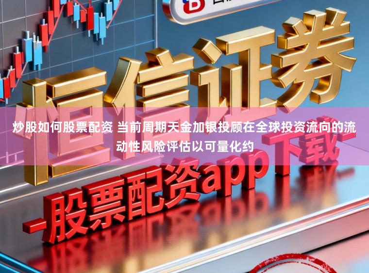 炒股如何股票配资 当前周期天金加银投顾在全球投资流向的流动性风险评估以可量化约