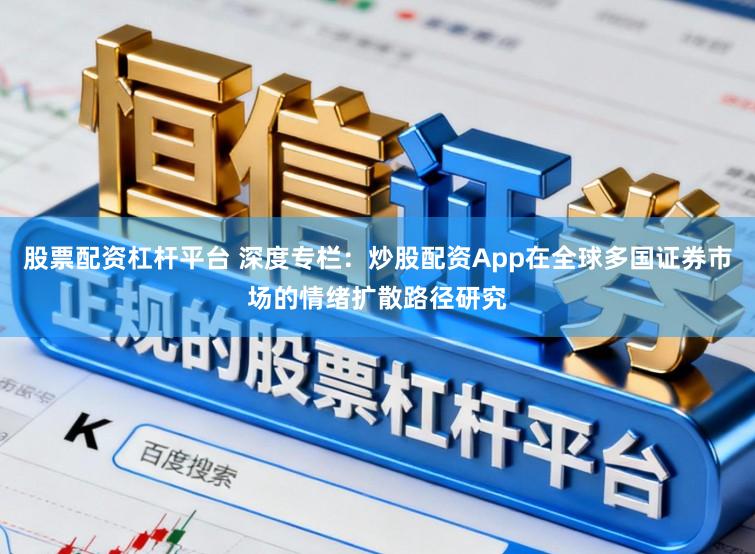 股票配资杠杆平台 深度专栏：炒股配资App在全球多国证券市场的情绪扩散路径研究