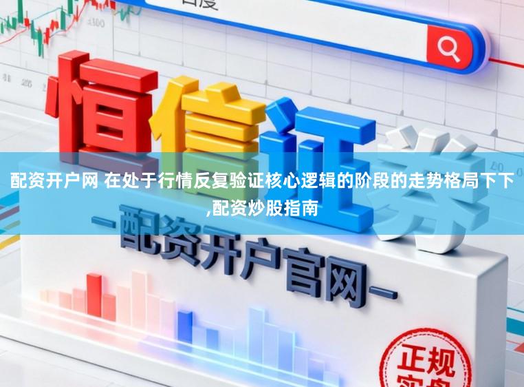 配资开户网 在处于行情反复验证核心逻辑的阶段的走势格局下下,配资炒股指南