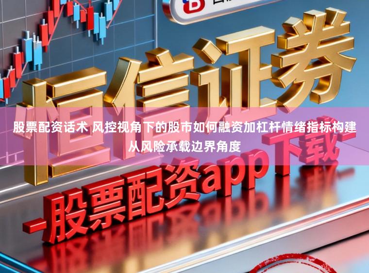 股票配资话术 风控视角下的股市如何融资加杠杆情绪指标构建从风险承载边界角度