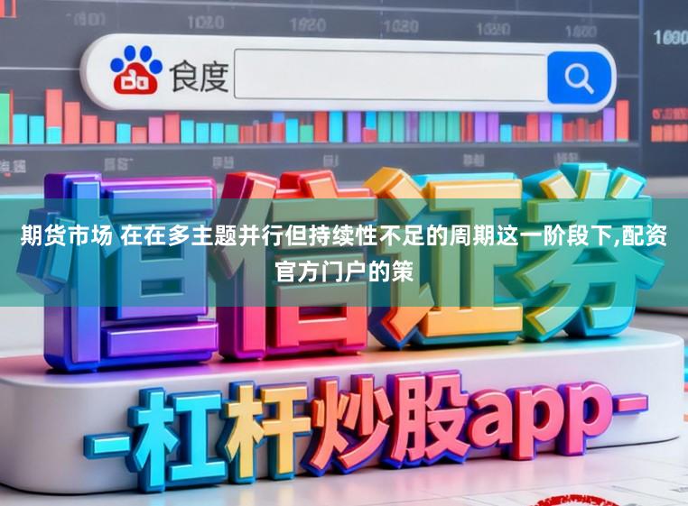 期货市场 在在多主题并行但持续性不足的周期这一阶段下,配资官方门户的策