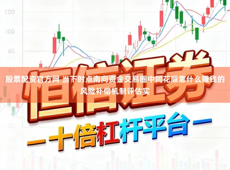 股票配资官方网 当下时点南向资金交易圈中同花顺靠什么赚钱的风险补偿机制评估实