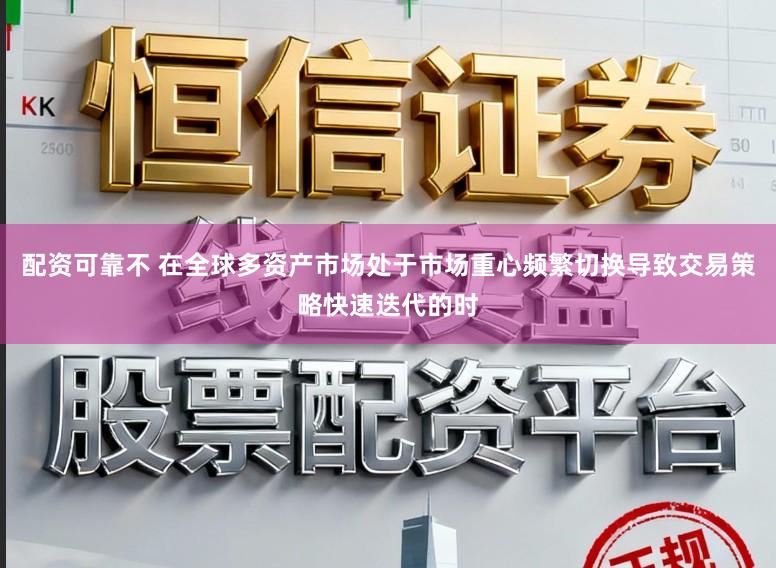 配资可靠不 在全球多资产市场处于市场重心频繁切换导致交易策略快速迭代的时