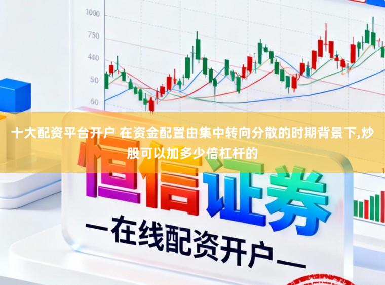 十大配资平台开户 在资金配置由集中转向分散的时期背景下,炒股可以加多少倍杠杆的