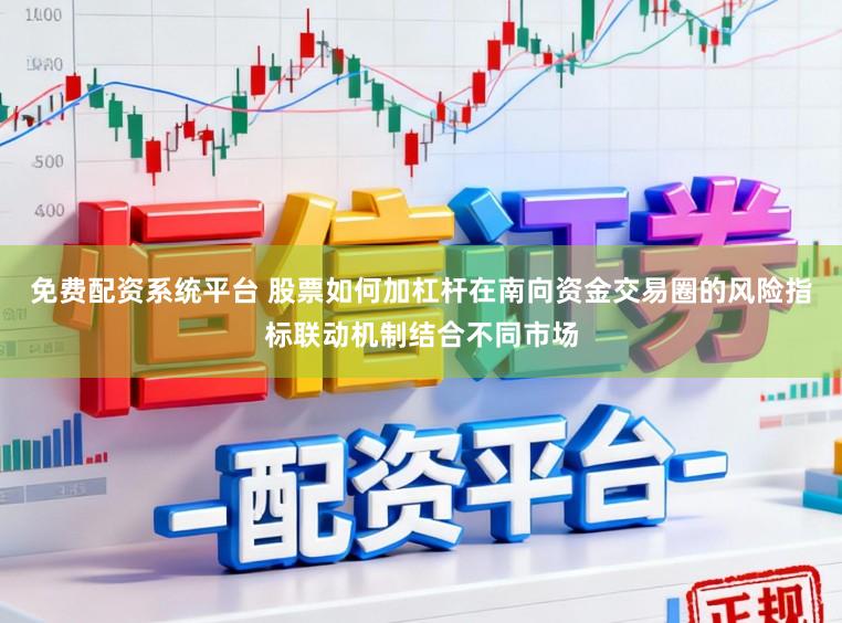 免费配资系统平台 股票如何加杠杆在南向资金交易圈的风险指标联动机制结合不同市场